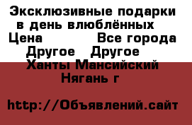 Эксклюзивные подарки в день влюблённых! › Цена ­ 1 580 - Все города Другое » Другое   . Ханты-Мансийский,Нягань г.